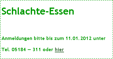 Textfeld: Schlachte-Essen Anmeldungen bitte bis zum 11.01.2012 unterTel. 05184  311 oder hier 