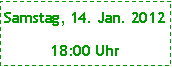 Textfeld: Samstag, 14. Jan. 201218:00 Uhr